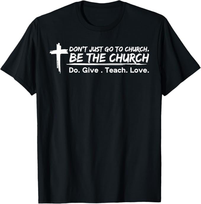 I don't just go to church be the church do give teach love T-Shirt