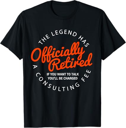 A Consulting Fee, The Legend Has Officially Retired” Funny T-Shirt
