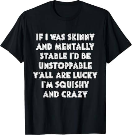 If I Was Skinny, Y’all Are Lucky I’m Squishy and Crazy” Funny T-Shirt