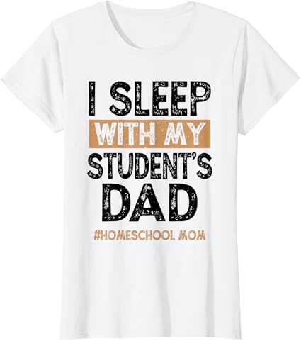 Funny teacher I Sleep with my student's dad homeschool mom T-Shirt