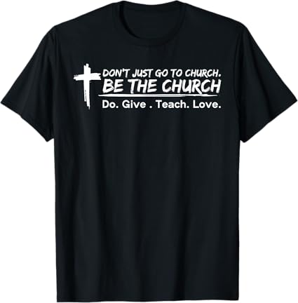 I don't just go to church be the church do give teach love T-Shirt